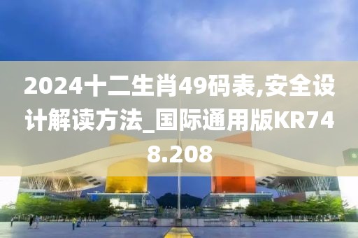 2024十二生肖49码表,安全设计解读方法_国际通用版KR748.208