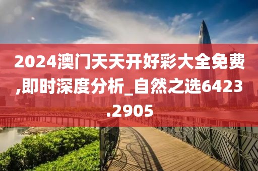 2024澳门天天开好彩大全免费,即时深度分析_自然之选6423.2905