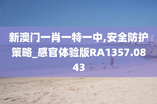 新澳门一肖一特一中,安全防护策略_感官体验版RA1357.0843