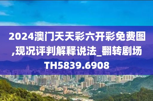 2024澳门天天彩六开彩免费图,现况评判解释说法_翻转剧场TH5839.6908