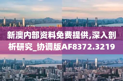新澳内部资料免费提供,深入剖析研究_协调版AF8372.3219