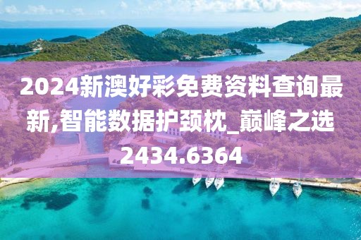 2024新澳好彩免费资料查询最新,智能数据护颈枕_巅峰之选2434.6364