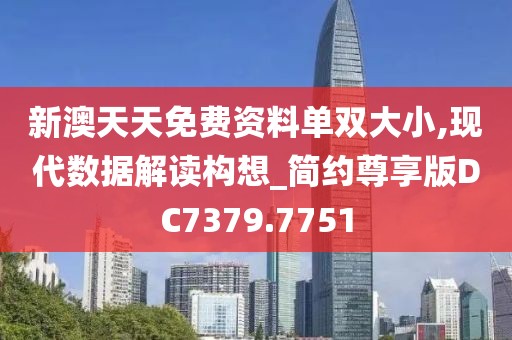 新澳天天免费资料单双大小,现代数据解读构想_简约尊享版DC7379.7751