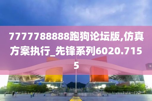 7777788888跑狗论坛版,仿真方案执行_先锋系列6020.7155