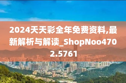 2024天天彩全年免费资料,最新解析与解读_ShopNoo4702.5761
