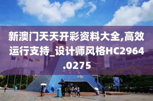 新澳门天天开彩资料大全,高效运行支持_设计师风格HC2964.0275
