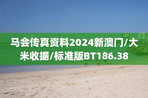 马会传真资料2024新澳门/大米收据/标准版BT186.38