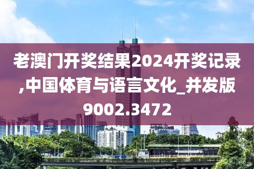 老澳门开奖结果2024开奖记录,中国体育与语言文化_并发版9002.3472