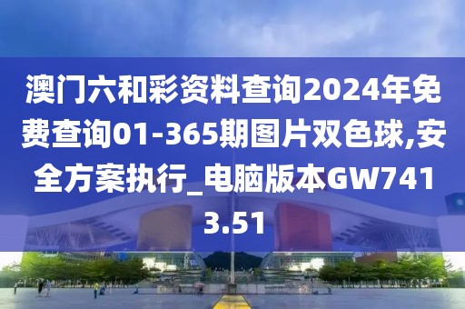 澳门六和彩资料查询2024年免费查询01-365期图片双色球,安全方案执行_电脑版本GW7413.51