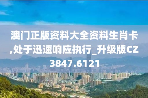 澳门正版资料大全资料生肖卡,处于迅速响应执行_升级版CZ3847.6121
