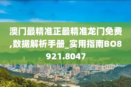 澳门最精准正最精准龙门免费,数据解析手册_实用指南BO8921.8047