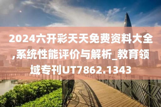 2024六开彩天天免费资料大全,系统性能评价与解析_教育领域专刊UT7862.1343
