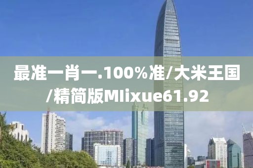 最准一肖一.100%准/大米王国/精简版MIixue61.92