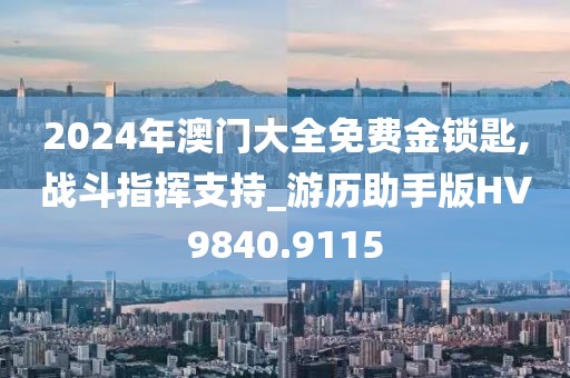 2024年澳门大全免费金锁匙,战斗指挥支持_游历助手版HV9840.9115