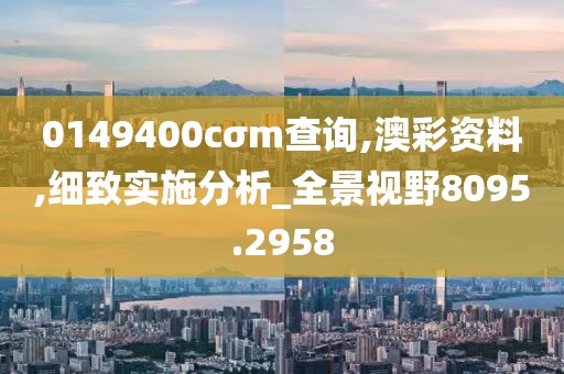 0149400cσm查询,澳彩资料,细致实施分析_全景视野8095.2958