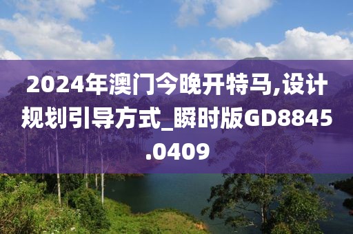 2024年澳门今晚开特马,设计规划引导方式_瞬时版GD8845.0409