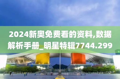 2024新奥免费看的资料,数据解析手册_明星特辑7744.299
