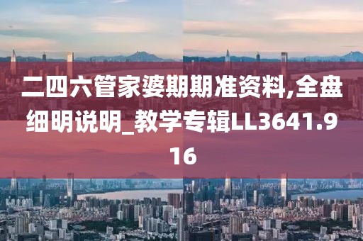 二四六管家婆期期准资料,全盘细明说明_教学专辑LL3641.916