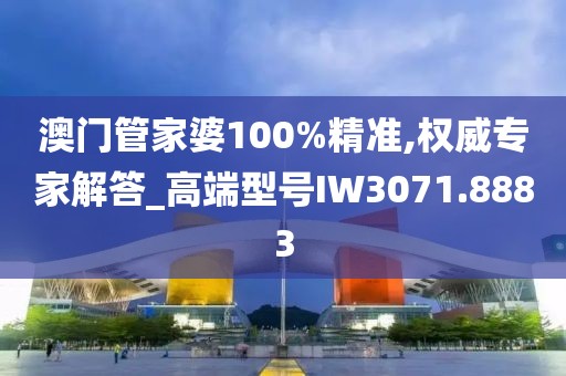 澳门管家婆100%精准,权威专家解答_高端型号IW3071.8883