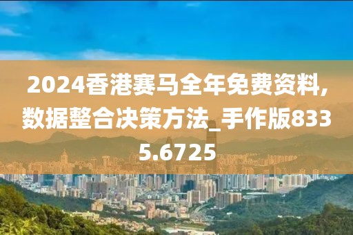 2024香港赛马全年免费资料,数据整合决策方法_手作版8335.6725
