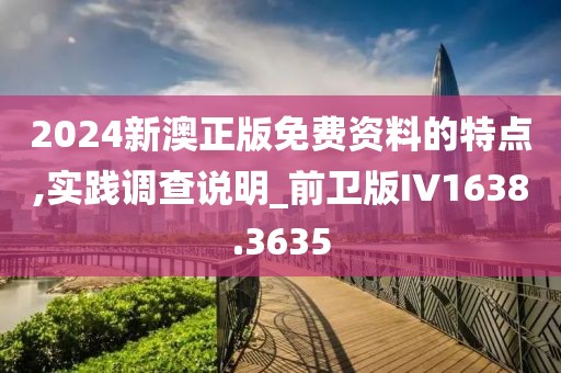 2024新澳正版免费资料的特点,实践调查说明_前卫版IV1638.3635