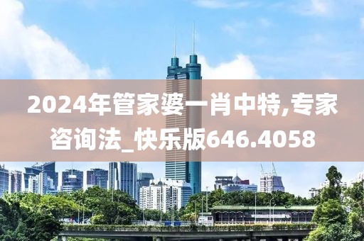 2024年管家婆一肖中特,专家咨询法_快乐版646.4058