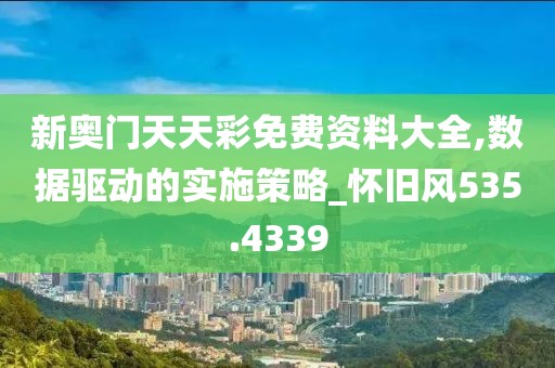 新奥门天天彩免费资料大全,数据驱动的实施策略_怀旧风535.4339