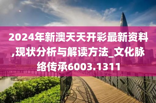 2024年新澳天天开彩最新资料,现状分析与解读方法_文化脉络传承6003.1311