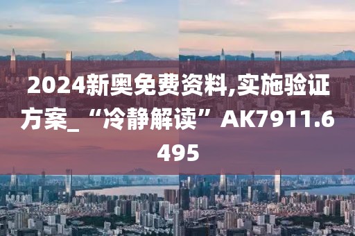 2024新奥免费资料,实施验证方案_“冷静解读”AK7911.6495