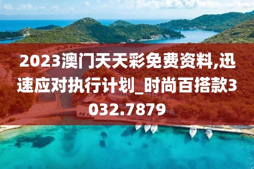 2023澳门天天彩免费资料,迅速应对执行计划_时尚百搭款3032.7879