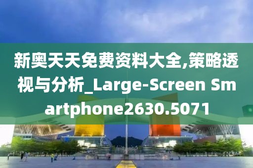 新奥天天免费资料大全,策略透视与分析_Large-Screen Smartphone2630.5071