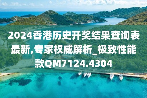 2024香港历史开奖结果查询表最新,专家权威解析_极致性能款QM7124.4304