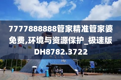 7777888888管家精准管家婆免费,环境与资源保护_极速版DH8782.3722