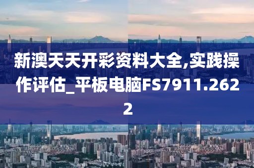 新澳天天开彩资料大全,实践操作评估_平板电脑FS7911.2622