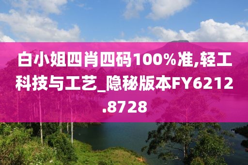 白小姐四肖四码100%准,轻工科技与工艺_隐秘版本FY6212.8728