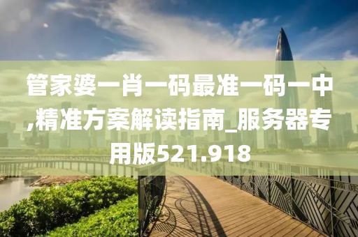 管家婆一肖一码最准一码一中,精准方案解读指南_服务器专用版521.918