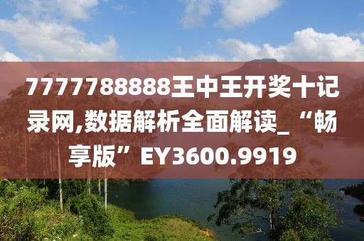 7777788888王中王开奖十记录网,数据解析全面解读_“畅享版”EY3600.9919