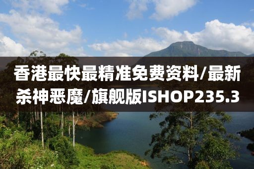 香港最快最精准免费资料/最新杀神恶魔/旗舰版ISHOP235.3