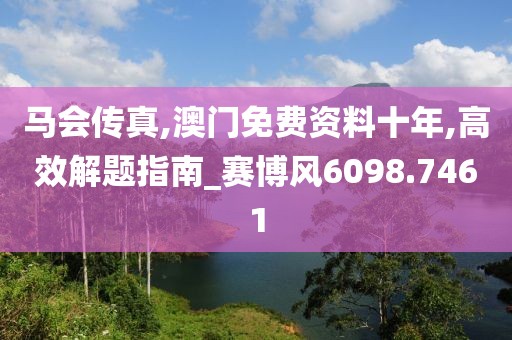 马会传真,澳门免费资料十年,高效解题指南_赛博风6098.7461