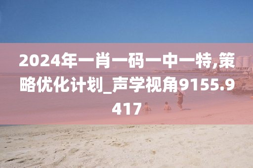 2024年一肖一码一中一特,策略优化计划_声学视角9155.9417