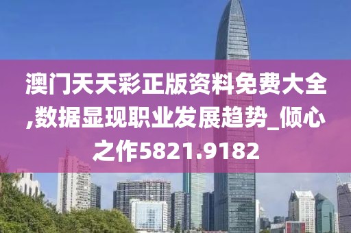 澳门天天彩正版资料免费大全,数据显现职业发展趋势_倾心之作5821.9182