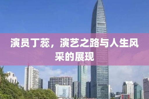 演员丁蕊，演艺之路与人生风采的展现