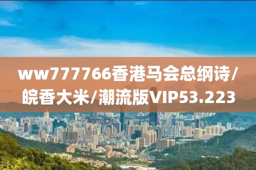 ww777766香港马会总纲诗/皖香大米/潮流版VIP53.223