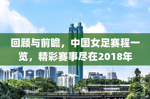 回顾与前瞻，中国女足赛程一览，精彩赛事尽在2018年