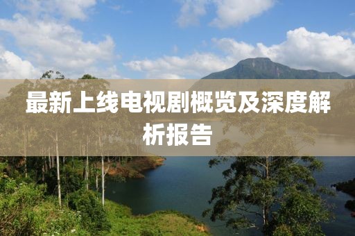 最新上线电视剧概览及深度解析报告