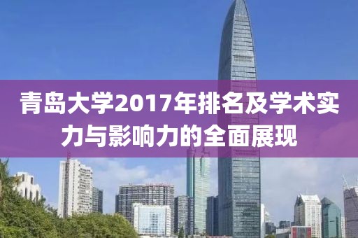 青岛大学2017年排名及学术实力与影响力的全面展现
