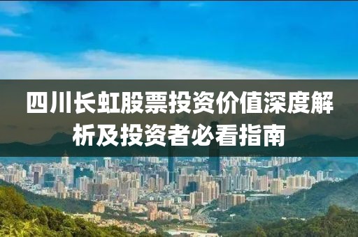 四川长虹股票投资价值深度解析及投资者必看指南