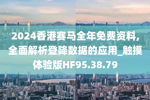 2024香港赛马全年免费资料,全面解析登降数据的应用_触摸体验版HF95.38.79