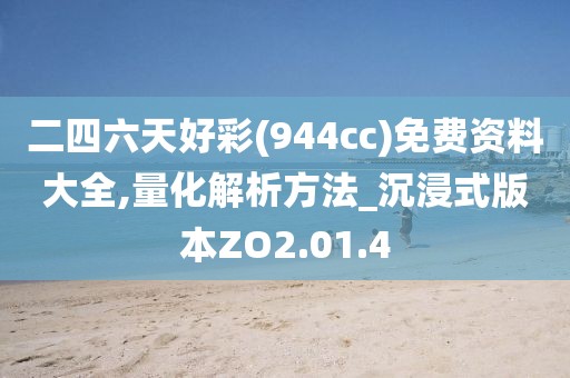 二四六天好彩(944cc)免费资料大全,量化解析方法_沉浸式版本ZO2.01.4