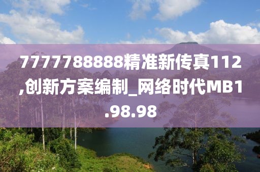 7777788888精准新传真112,创新方案编制_网络时代MB1.98.98